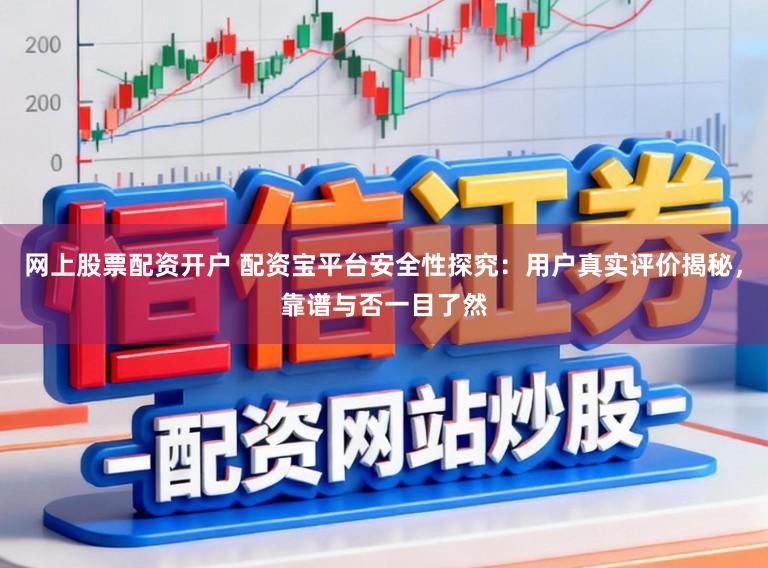 网上股票配资开户 配资宝平台安全性探究:用户真实评价揭秘,靠谱与否一目了然