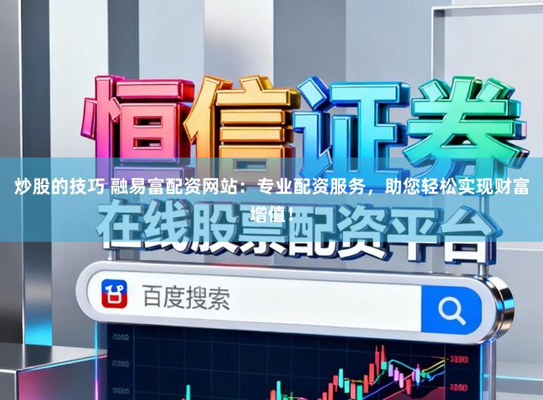 炒股的技巧 融易富配资网站:专业配资服务,助您轻松实现财富增值!