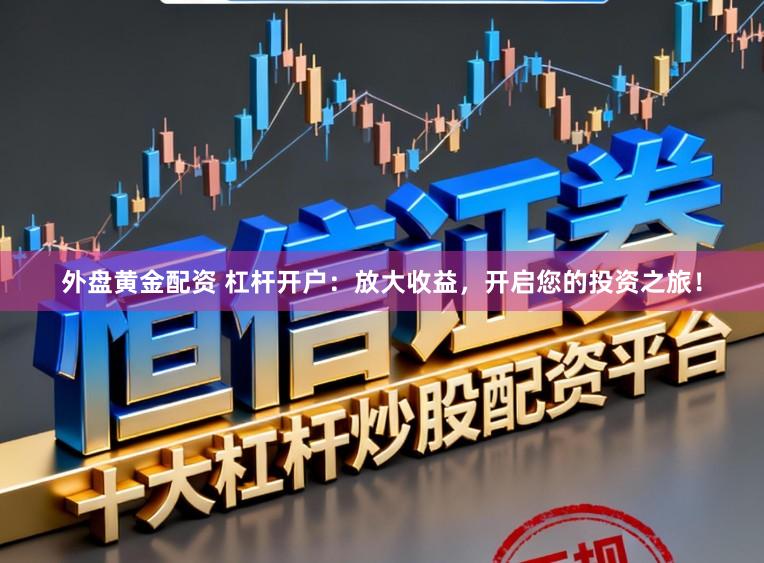 外盘黄金配资 杠杆开户：放大收益，开启您的投资之旅！