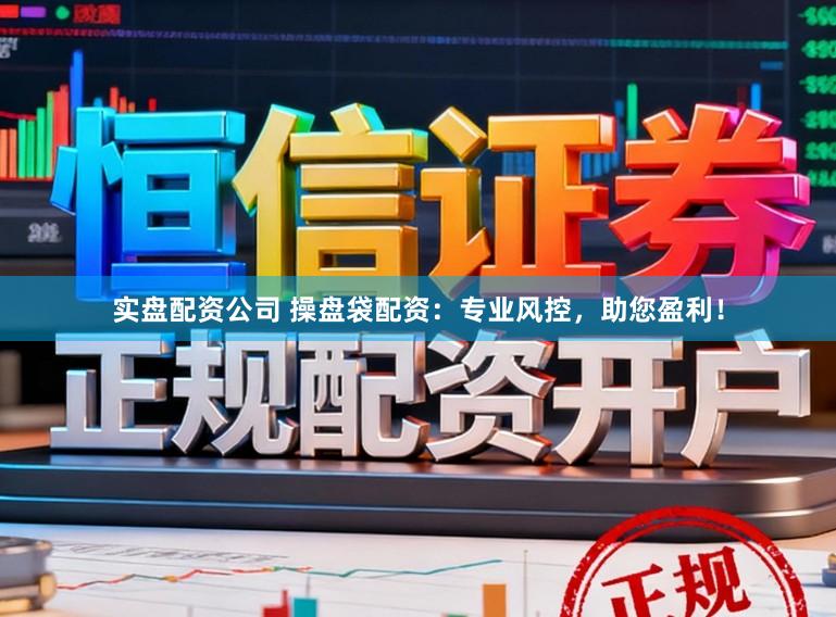 实盘配资公司 操盘袋配资:专业风控,助您盈利!