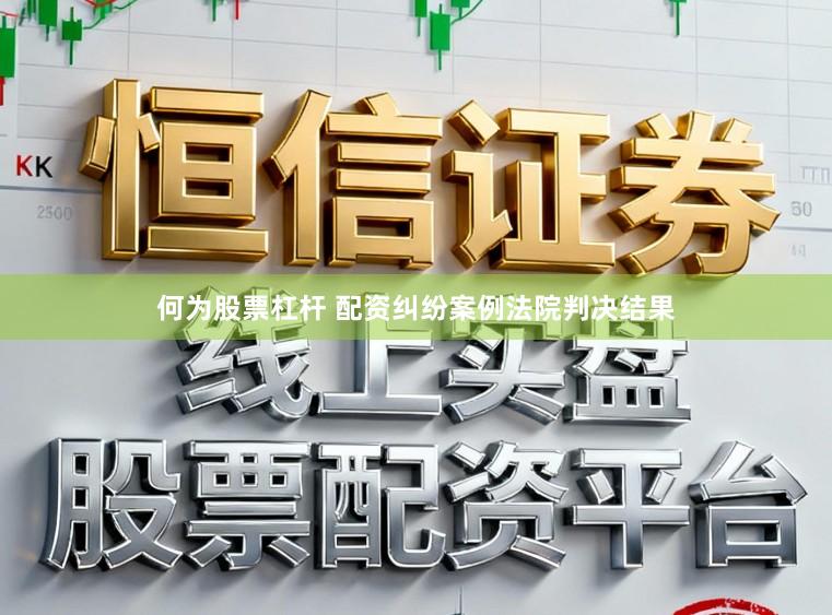 何为股票杠杆 配资纠纷案例法院判决结果