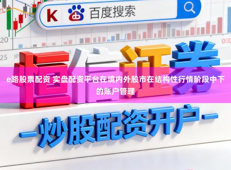 e路股票配资 实盘配资平台在境内外股市在结构性行情阶段中下的账户管理