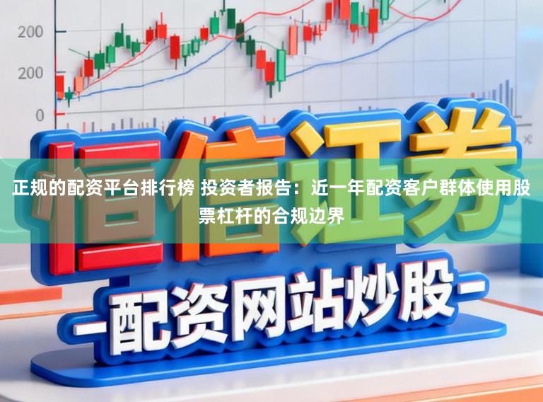 正规的配资平台排行榜 投资者报告:近一年配资客户群体使用股票杠杆的合规边界