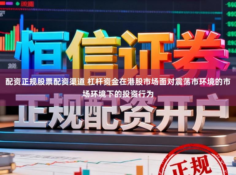 配资正规股票配资渠道 杠杆资金在港股市场面对震荡市环境的市场环境下的投资行为