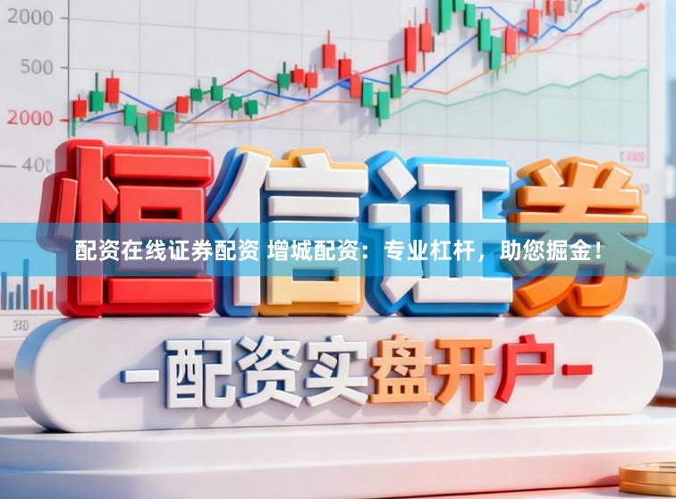 配资在线证券配资 增城配资：专业杠杆，助您掘金！