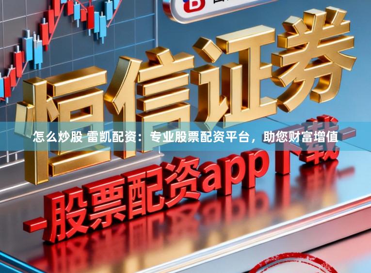 怎么炒股 雷凯配资:专业股票配资平台,助您财富增值