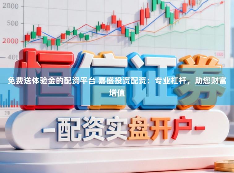免费送体验金的配资平台 嘉盛投资配资：专业杠杆，助您财富增值