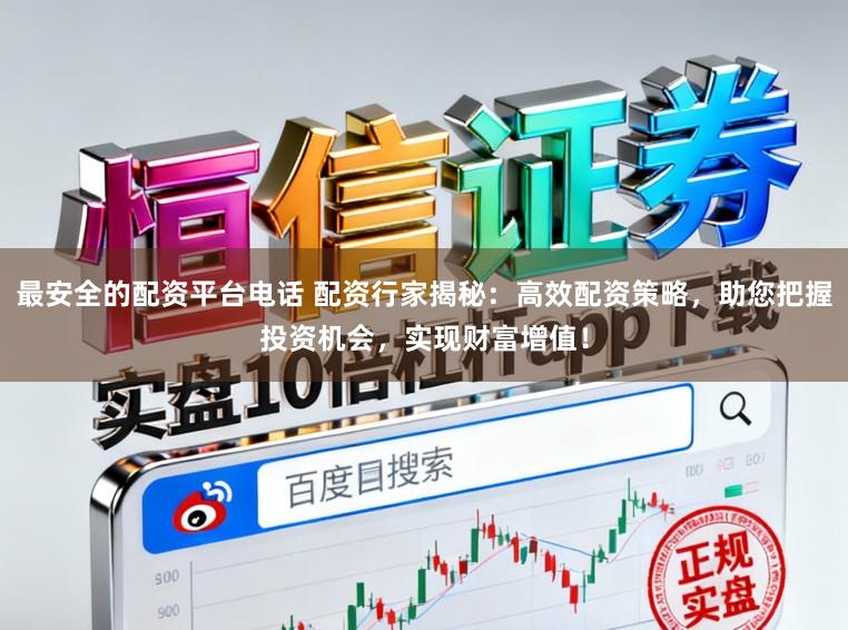 最安全的配资平台电话 配资行家揭秘：高效配资策略，助您把握投资机会，实现财富增值！