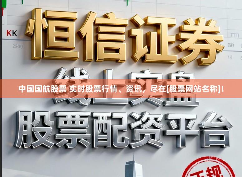 中国国航股票 实时股票行情、资讯，尽在[股票网站名称]！