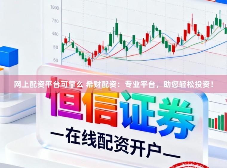 网上配资平台可靠么 希财配资：专业平台，助您轻松投资！