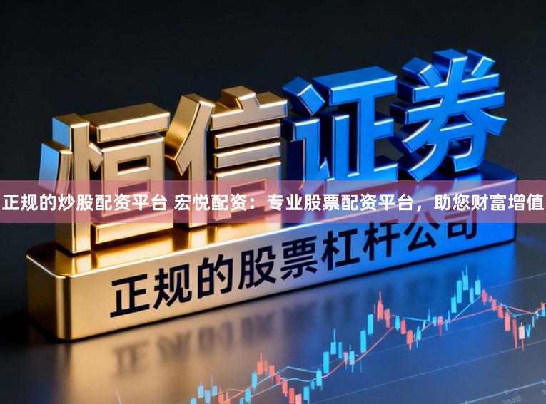 正规的炒股配资平台 宏悦配资：专业股票配资平台，助您财富增值