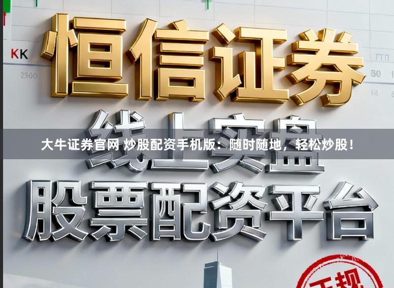 大牛证券官网 炒股配资手机版：随时随地，轻松炒股！