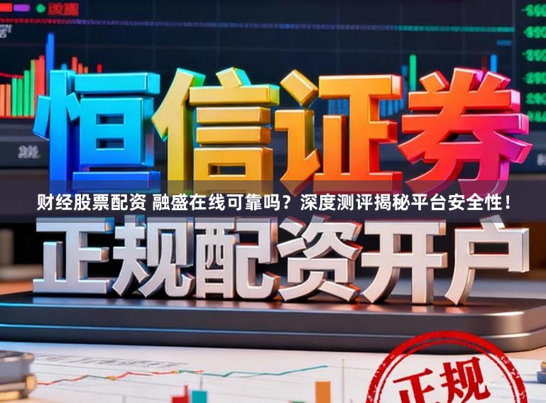 财经股票配资 融盛在线可靠吗？深度测评揭秘平台安全性！