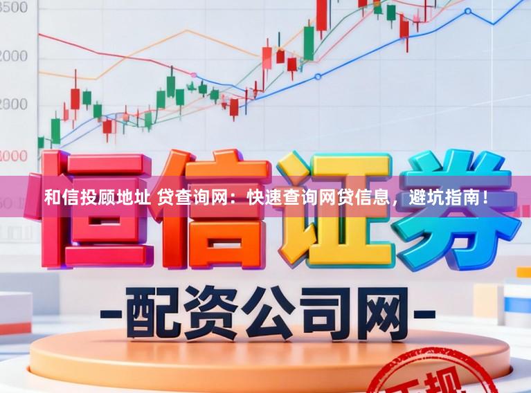 和信投顾地址 贷查询网：快速查询网贷信息，避坑指南！