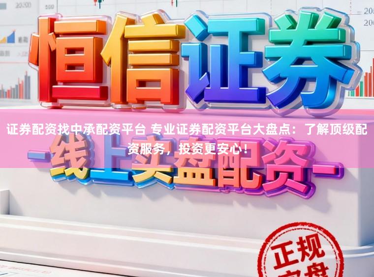 证券配资找中承配资平台 专业证券配资平台大盘点：了解顶级配资服务，投资更安心！