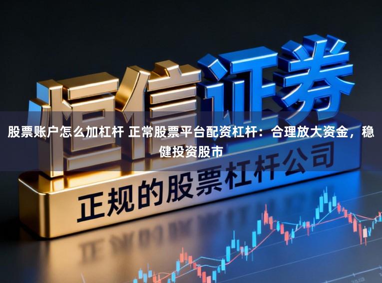 股票账户怎么加杠杆 正常股票平台配资杠杆：合理放大资金，稳健投资股市