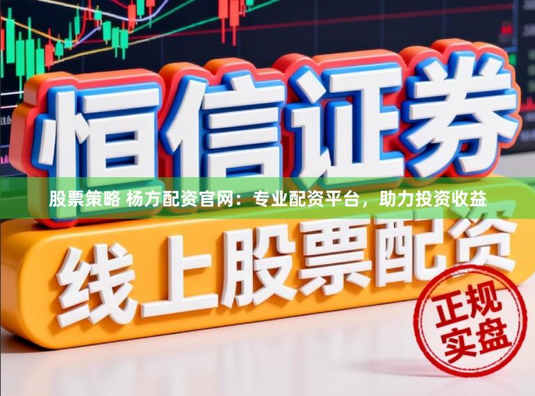 股票策略 杨方配资官网：专业配资平台，助力投资收益