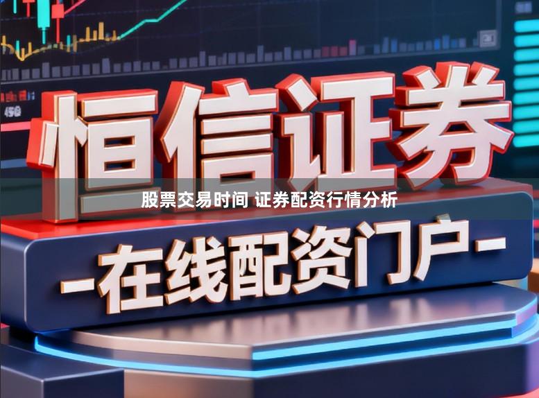 股票交易时间 证券配资行情分析