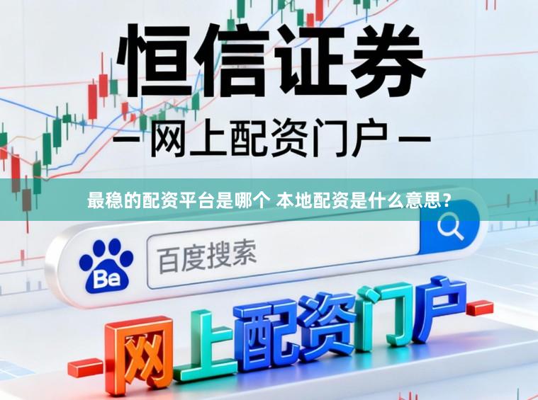 最稳的配资平台是哪个 本地配资是什么意思？