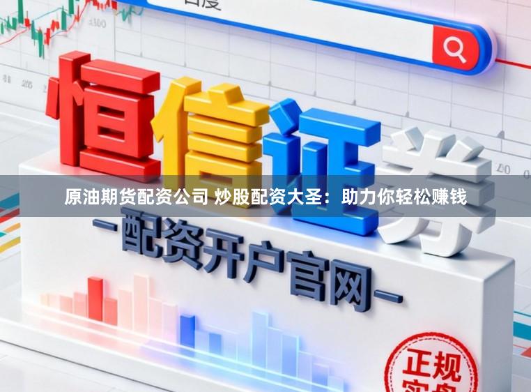 原油期货配资公司 炒股配资大圣：助力你轻松赚钱