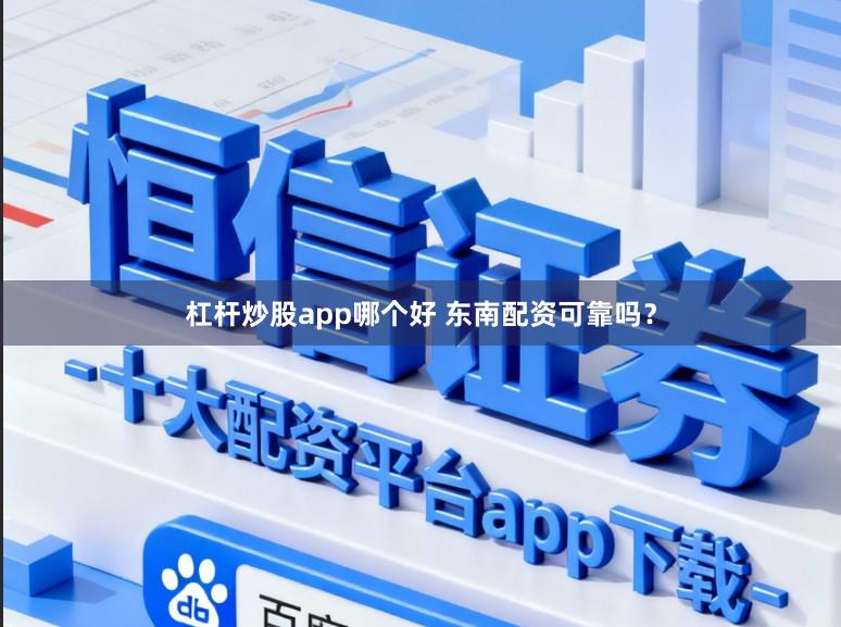 杠杆炒股app哪个好 东南配资可靠吗？