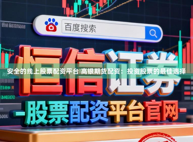 安全的线上股票配资平台 高银期货配资：投资股票的最佳选择