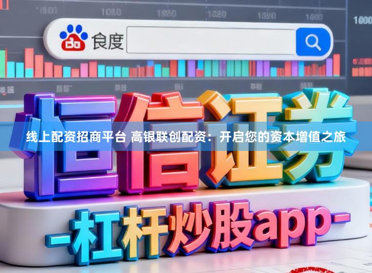 线上配资招商平台 高银联创配资：开启您的资本增值之旅