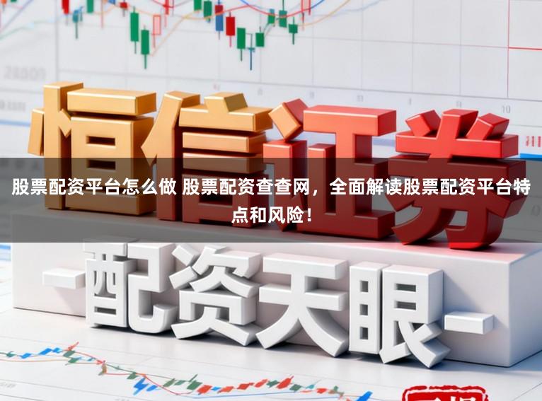 股票配资平台怎么做 股票配资查查网，全面解读股票配资平台特点和风险！