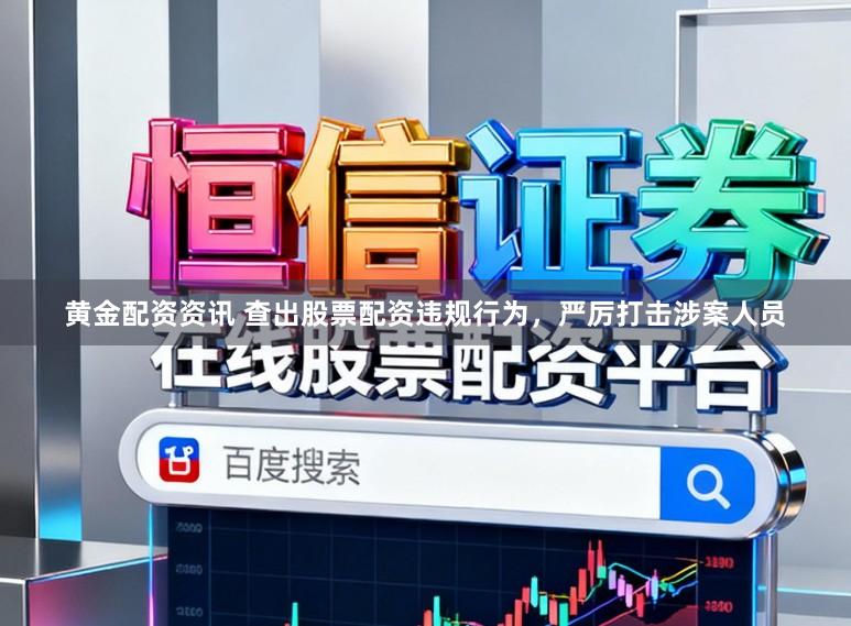 黄金配资资讯 查出股票配资违规行为，严厉打击涉案人员