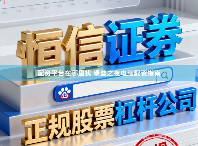 配资平台在哪里找 堡垒之夜电脑配资指南
