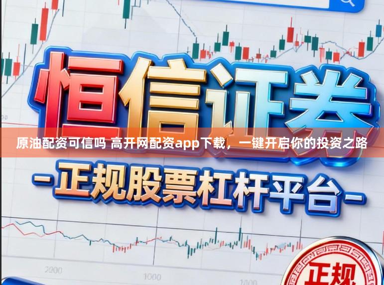 原油配资可信吗 高开网配资app下载，一键开启你的投资之路