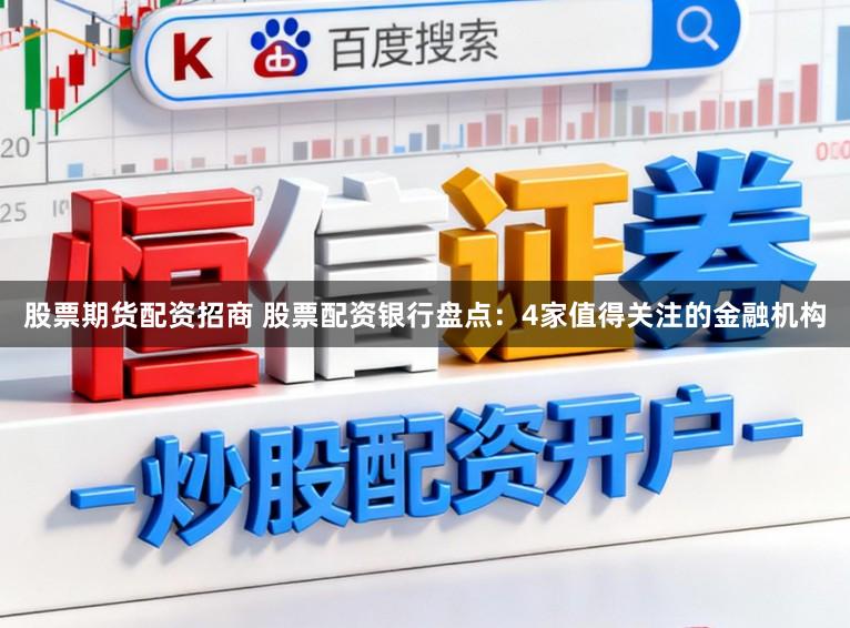股票期货配资招商 股票配资银行盘点：4家值得关注的金融机构