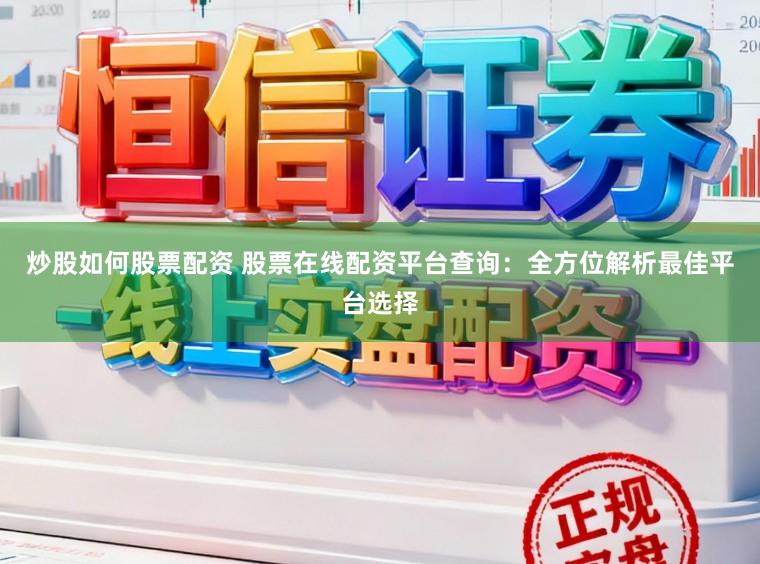 炒股如何股票配资 股票在线配资平台查询：全方位解析最佳平台选择