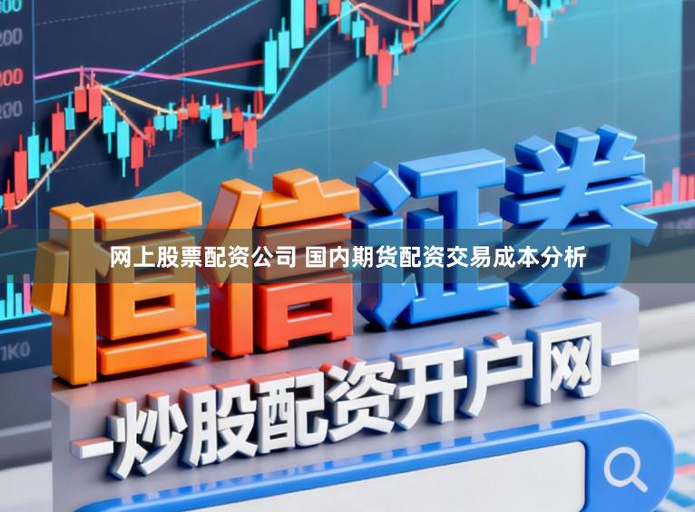网上股票配资公司 国内期货配资交易成本分析