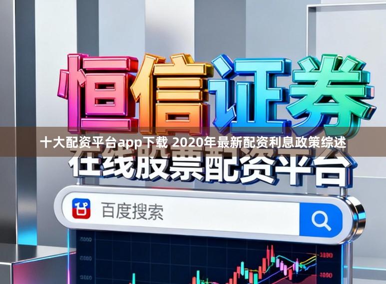 十大配资平台app下载 2020年最新配资利息政策综述
