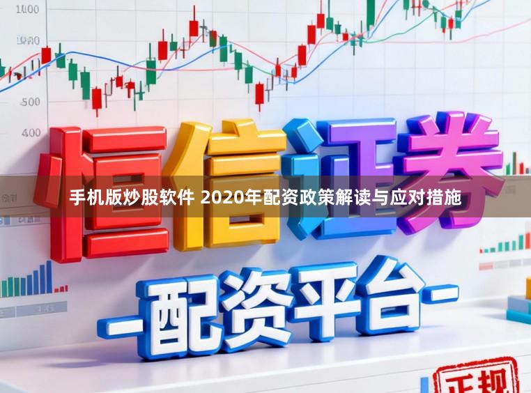 手机版炒股软件 2020年配资政策解读与应对措施