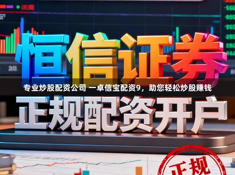 专业炒股配资公司 一卓信宝配资9，助您轻松炒股赚钱