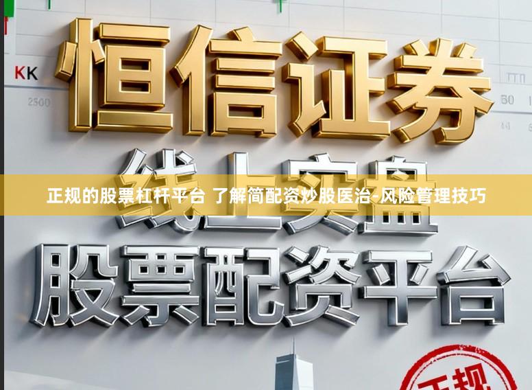 正规的股票杠杆平台 了解简配资炒股医治-风险管理技巧