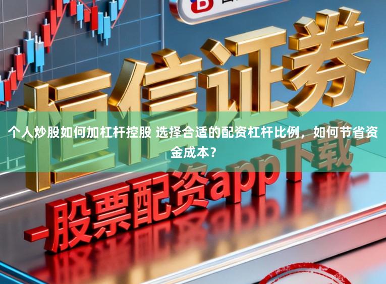 个人炒股如何加杠杆控股 选择合适的配资杠杆比例，如何节省资金成本？