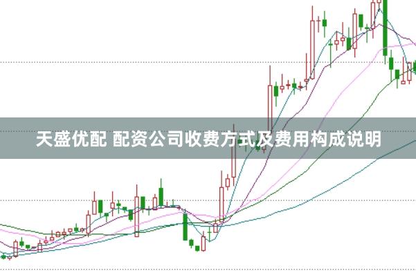 天盛优配 配资公司收费方式及费用构成说明