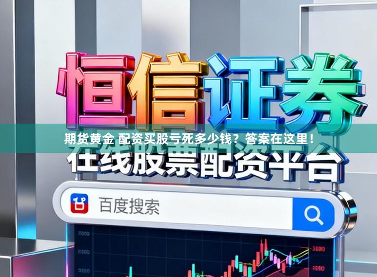 期货黄金 配资买股亏死多少钱？答案在这里！