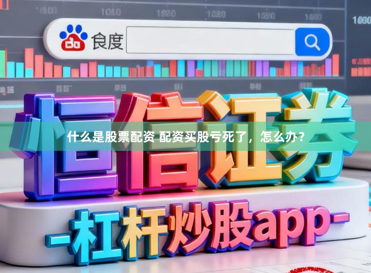 什么是股票配资 配资买股亏死了，怎么办？