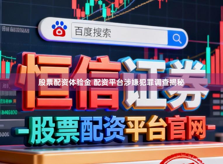 股票配资体验金 配资平台涉嫌犯罪调查揭秘
