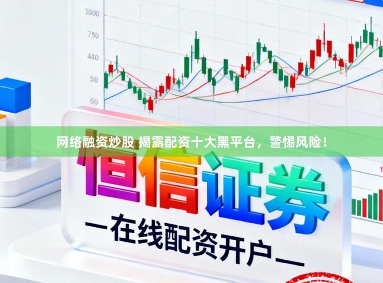 网络融资炒股 揭露配资十大黑平台，警惕风险！