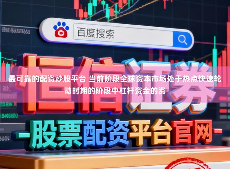 最可靠的配资炒股平台 当前阶段全球资本市场处于热点快速轮动时期的阶段中杠杆资金的资