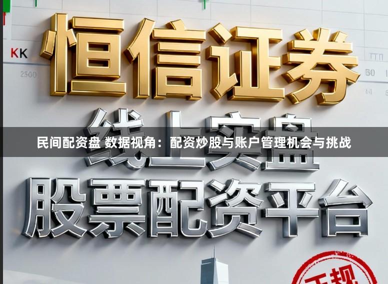 民间配资盘 数据视角：配资炒股与账户管理机会与挑战