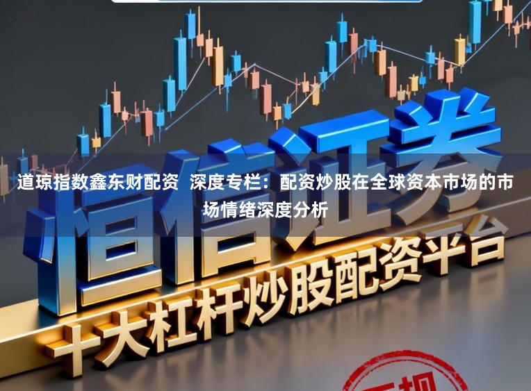 道琼指数鑫东财配资  深度专栏：配资炒股在全球资本市场的市场情绪深度分析