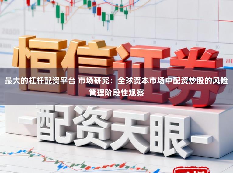 最大的杠杆配资平台 市场研究：全球资本市场中配资炒股的风险管理阶段性观察