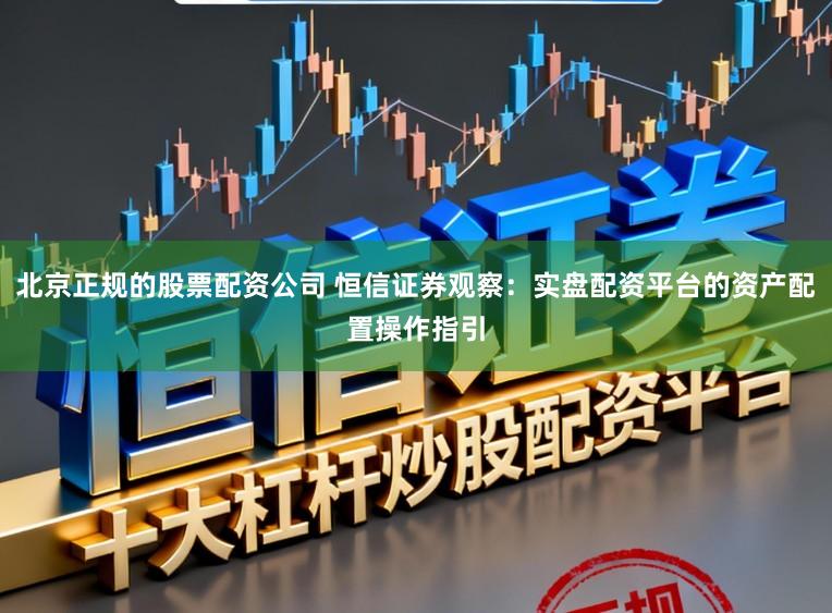 北京正规的股票配资公司 恒信证券观察:实盘配资平台的资产配置操作指引