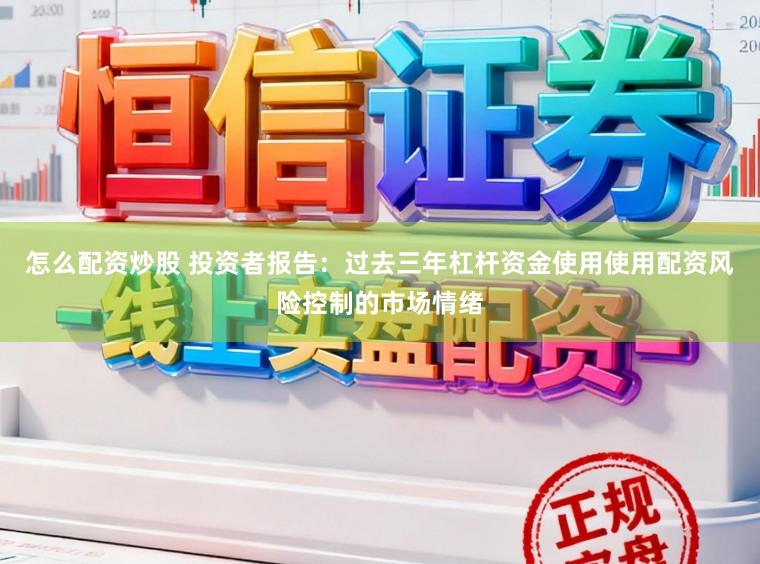 怎么配资炒股 投资者报告：过去三年杠杆资金使用使用配资风险控制的市场情绪